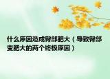 什么原因造成臀部肥大（导致臀部变肥大的两个终极原因）