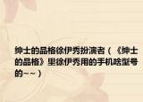 绅士的品格徐伊秀扮演者（《绅士的品格》里徐伊秀用的手机啥型号的~~）