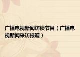 广播电视新闻访谈节目（广播电视新闻采访报道）