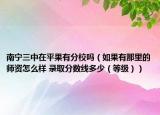 南宁三中在平果有分校吗（如果有那里的师资怎么样 录取分数线多少（等级））