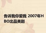 告诉我你爱我 2007年HBO出品美剧