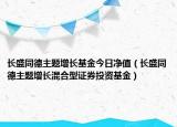 长盛同德主题增长基金今日净值（长盛同德主题增长混合型证券投资基金）