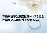 苹果系统怎么装虚拟机win7（怎么在苹果Mac虚拟机上安装Win7）