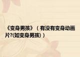 《变身男孩》（有没有变身动画片?(如变身男孩)）