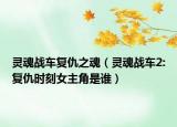 灵魂战车复仇之魂（灵魂战车2:复仇时刻女主角是谁）