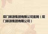 厦门旅游集团有限公司官网（厦门旅游集团有限公司）