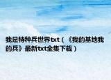 我是特种兵世界txt（《我的基地我的兵》最新txt全集下载）