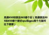 高通650和骁龙865哪个好（高通骁龙805和650哪个更好cpu和gpu两个方面对比下谢谢）