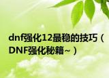 dnf强化12最稳的技巧（DNF强化秘籍~）