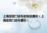 上海至厦门动车时刻及票价（上海至厦门动车票价）