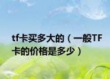 tf卡买多大的（一般TF卡的价格是多少）