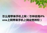 怎么用苹果手机上网（怎样使用iPhone上网苹果手机上网设置教程）