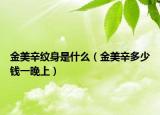 金美辛纹身是什么（金美辛多少钱一晚上）