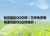 如何装扮QQ空间（怎样免费使用漂亮的QQ空间装扮）