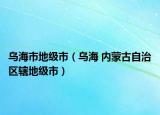 乌海市地级市（乌海 内蒙古自治区辖地级市）