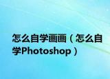 怎么自学画画（怎么自学Photoshop）