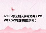bdmv怎么加入字幕文件（POWERDVD如何加载字幕）