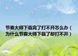 节奏大师下载完了打不开怎么办（为什么节奏大师下载了却打不开）