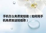手机怎么免费发短信（如何用手机免费发送短信息）