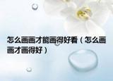 怎么画画才能画得好看（怎么画画才画得好）