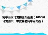 简单而又可爱的图案画法（1000种可爱图案一学就会的简单铅笔画）