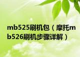 mb525刷机包（摩托mb526刷机步骤详解）