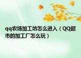 qq农场加工坊怎么进入（QQ超市的加工厂怎么玩）