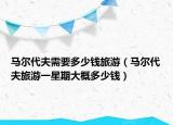 马尔代夫需要多少钱旅游（马尔代夫旅游一星期大概多少钱）