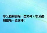 怎么强制删除一些文件（怎么强制删除一些文件）