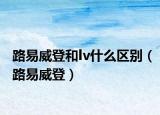 路易威登和lv什么区别（路易威登）