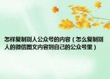 怎样复制别人公众号的内容（怎么复制别人的微信图文内容到自己的公众号里）