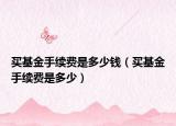 买基金手续费是多少钱（买基金手续费是多少）