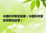 中国科学家发明家（中国科学家发明家的故事）