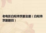 老电影白蛇传京剧全剧（白蛇传 京剧剧目）