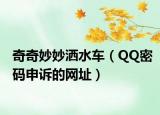 奇奇妙妙洒水车（QQ密码申诉的网址）