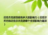 迈克杰克逊到底有多大的影响力（迈克尔乔丹和迈克尔杰克逊哪个全球影响力最深）