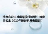 检察官公主 电视剧免费观看（检察官公主 2010年陈赫执导电视剧）