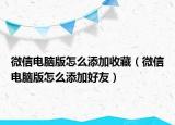 微信电脑版怎么添加收藏（微信电脑版怎么添加好友）