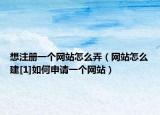 想注册一个网站怎么弄（网站怎么建[1]如何申请一个网站）