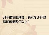 开车很快的成语（表示车子开得快的成语两个以上）