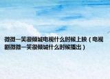 微微一笑很倾城电视什么时候上映（电视剧微微一笑很倾城什么时候播出）