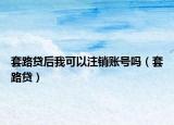 套路贷后我可以注销账号吗（套路贷）
