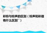 彩铃与铃声的区别（铃声和彩信有什么区别``）