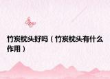 竹炭枕头好吗（竹炭枕头有什么作用）