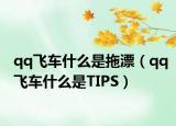 qq飞车什么是拖漂（qq飞车什么是TIPS）