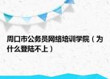 周口市公务员网络培训学院（为什么登陆不上）