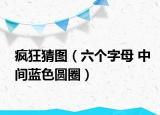 疯狂猜图（六个字母 中间蓝色圆圈）