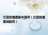 兰蔻玫瑰柔肤水测评（兰蔻玫瑰柔润唇膏）