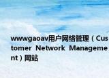 wwwgaoav用户网络管理（Customer  Network  Management）网站