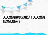天天爱消除怎么刷分（天天爱消除怎么刷分）